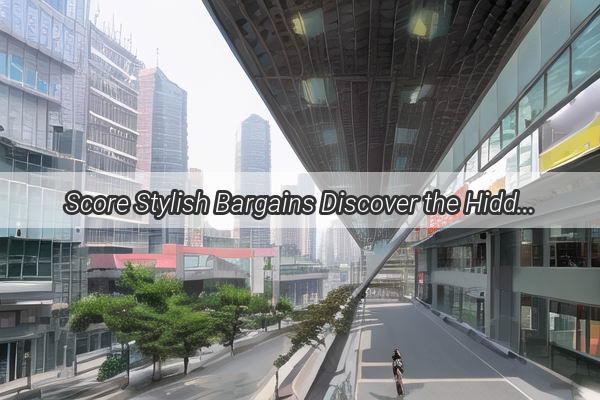 Score Stylish Bargains Discover the Hidden Fashion Gems Around Guangzhou